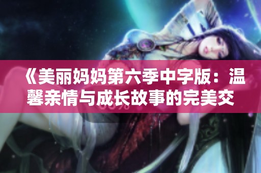 《美丽妈妈第六季中字版：温馨亲情与成长故事的完美交织》