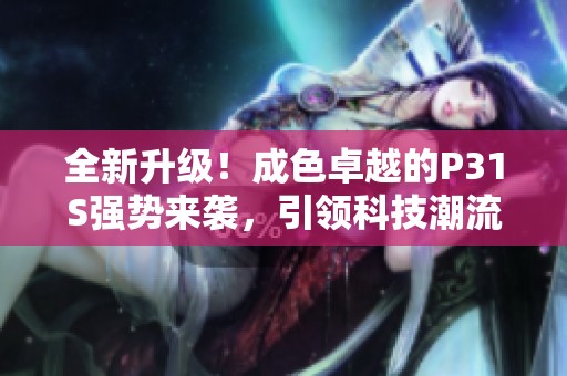 全新升级！成色卓越的P31S强势来袭，引领科技潮流