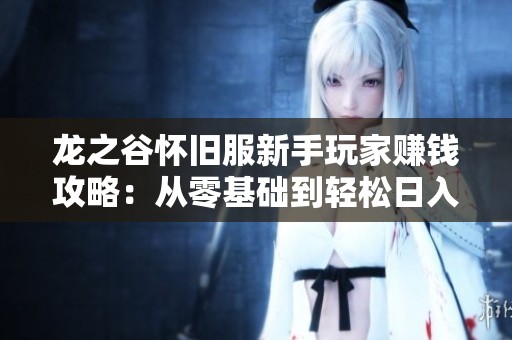 龙之谷怀旧服新手玩家赚钱攻略：从零基础到轻松日入千元的全面体验指南