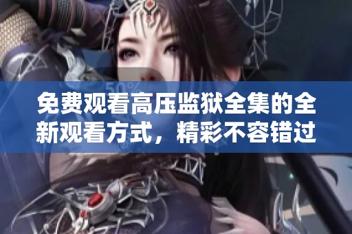 免费观看高压监狱全集的全新观看方式，精彩不容错过