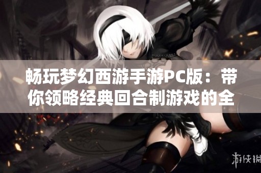 畅玩梦幻西游手游PC版：带你领略经典回合制游戏的全新魅力与体验