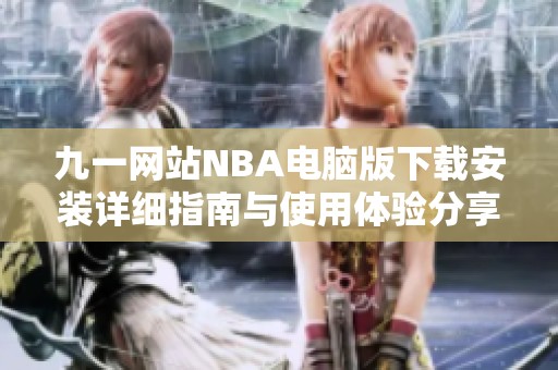 九一网站NBA电脑版下载安装详细指南与使用体验分享
