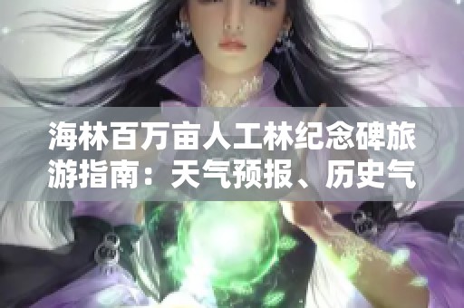 海林百万亩人工林纪念碑旅游指南：天气预报、历史气温及旅游指数全解析