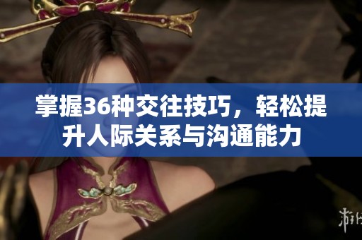 掌握36种交往技巧，轻松提升人际关系与沟通能力