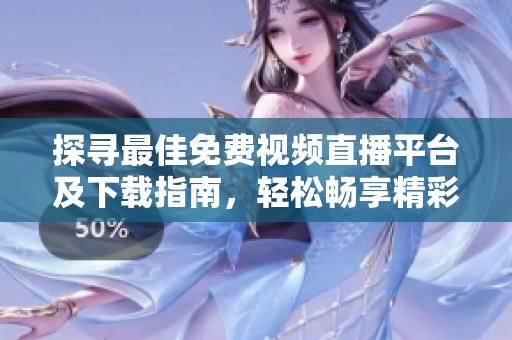 探寻最佳免费视频直播平台及下载指南，轻松畅享精彩内容