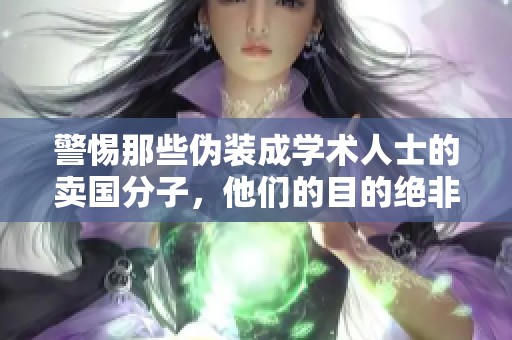 警惕那些伪装成学术人士的卖国分子，他们的目的绝非无知而是别有用心