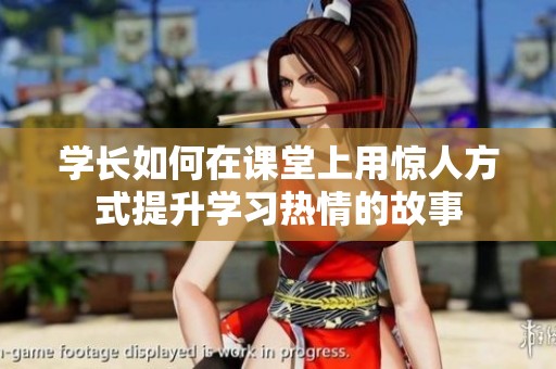 学长如何在课堂上用惊人方式提升学习热情的故事