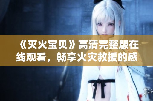 《灭火宝贝》高清完整版在线观看，畅享火灾救援的感人故事