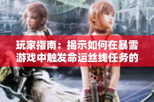 玩家指南：揭示如何在暴雪游戏中触发命运丝线任务的神秘技巧与方法