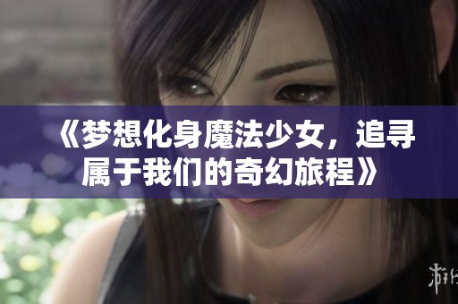 《梦想化身魔法少女，追寻属于我们的奇幻旅程》