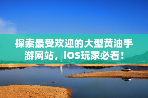 探索最受欢迎的大型黄油手游网站，iOS玩家必看！