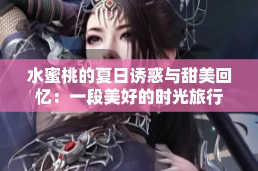 水蜜桃的夏日诱惑与甜美回忆：一段美好的时光旅行