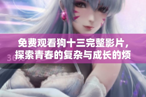 免费观看狗十三完整影片，探索青春的复杂与成长的烦恼