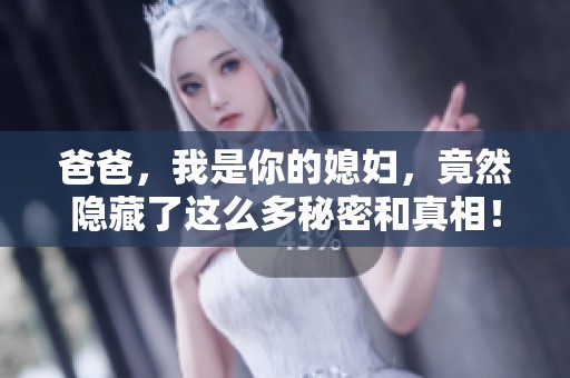 爸爸，我是你的媳妇，竟然隐藏了这么多秘密和真相！