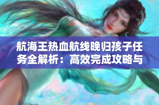 航海王热血航线晚归孩子任务全解析：高效完成攻略与实用技巧分享
