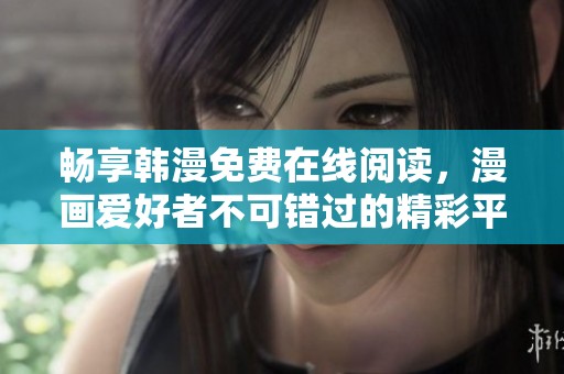 畅享韩漫免费在线阅读，漫画爱好者不可错过的精彩平台