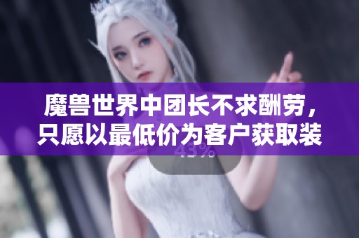 魔兽世界中团长不求酬劳，只愿以最低价为客户获取装备，这样的毛团风潮引发讨论