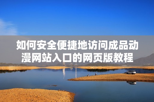 如何安全便捷地访问成品动漫网站入口的网页版教程