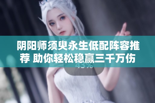 阴阳师须臾永生低配阵容推荐 助你轻松稳赢三千万伤害攻略分享