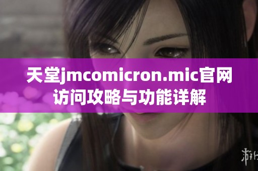 天堂jmcomicron.mic官网访问攻略与功能详解