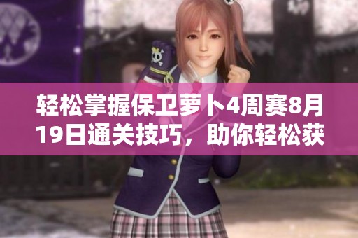 轻松掌握保卫萝卜4周赛8月19日通关技巧，助你轻松获取高分秘诀