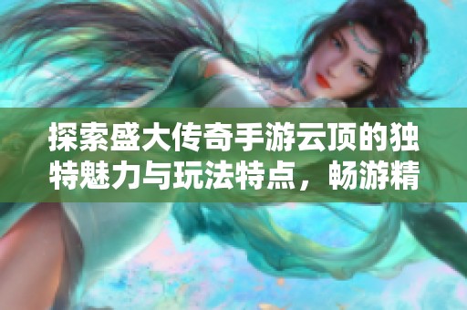 探索盛大传奇手游云顶的独特魅力与玩法特点，畅游精彩世界尽在523手游网