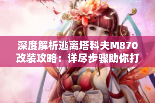 深度解析逃离塔科夫M870改装攻略：详尽步骤助你打造完美武器