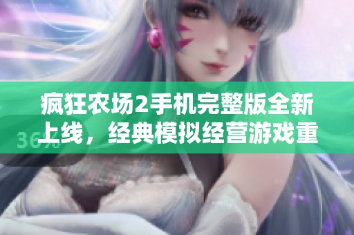 疯狂农场2手机完整版全新上线，经典模拟经营游戏重磅回归，体验农场经营乐趣！