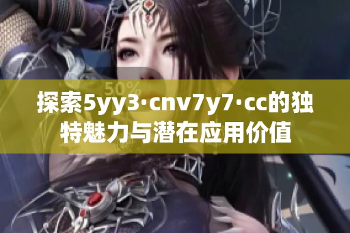 探索5yy3·cnv7y7·cc的独特魅力与潜在应用价值