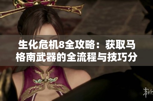生化危机8全攻略：获取马格南武器的全流程与技巧分享，让战斗更轻松