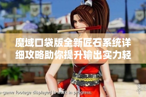 魔域口袋版全新匠石系统详细攻略助你提升输出实力轻松畅玩游戏