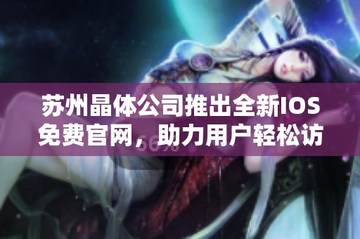苏州晶体公司推出全新IOS免费官网，助力用户轻松访问与体验