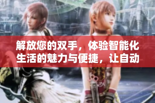解放您的双手，体验智能化生活的魅力与便捷，让自动化改变您的日常工作和生活方式