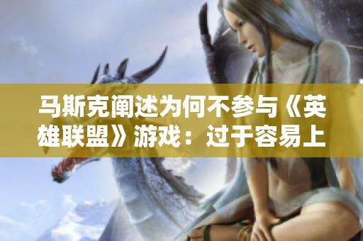 马斯克阐述为何不参与《英雄联盟》游戏：过于容易上瘾的风险令他却步