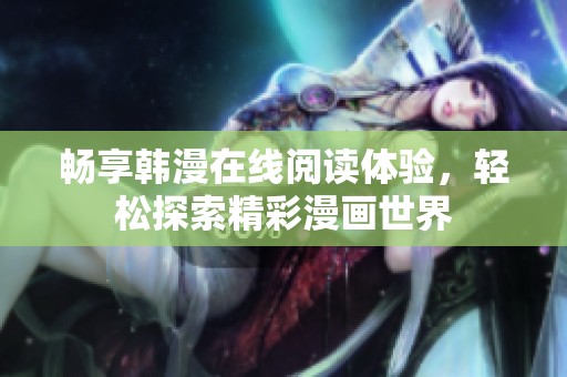 畅享韩漫在线阅读体验，轻松探索精彩漫画世界