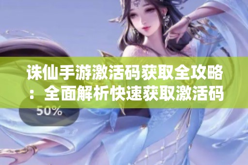 诛仙手游激活码获取全攻略：全面解析快速获取激活码的有效方法与技巧