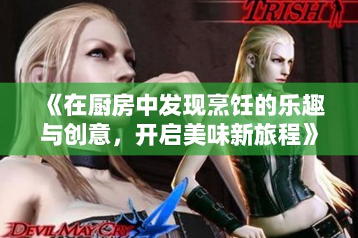 《在厨房中发现烹饪的乐趣与创意，开启美味新旅程》