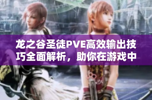 龙之谷圣徒PVE高效输出技巧全面解析，助你在游戏中取得更优异成绩