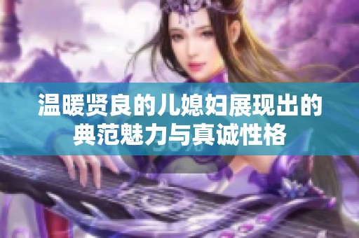 温暖贤良的儿媳妇展现出的典范魅力与真诚性格
