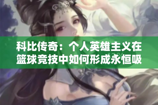 科比传奇：个人英雄主义在篮球竞技中如何形成永恒吸引力与激励精神