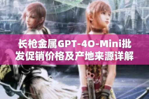 长枪金属GPT-4O-Mini批发促销价格及产地来源详解