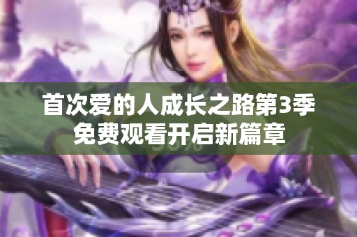 首次爱的人成长之路第3季免费观看开启新篇章