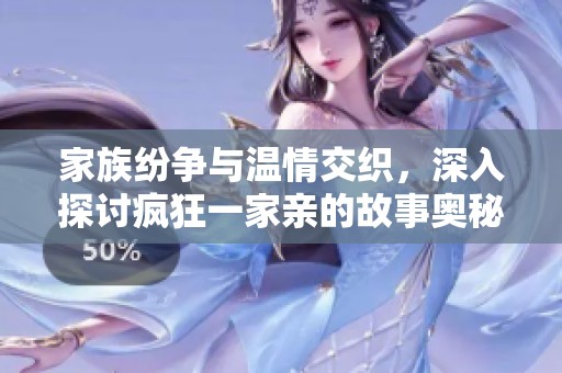 家族纷争与温情交织，深入探讨疯狂一家亲的故事奥秘