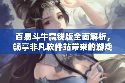 百易斗牛赢钱版全面解析，畅享非凡软件站带来的游戏乐趣与技巧分享