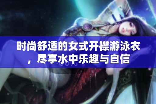 时尚舒适的女式开襟游泳衣，尽享水中乐趣与自信