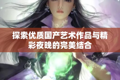 探索优质国产艺术作品与精彩夜晚的完美结合