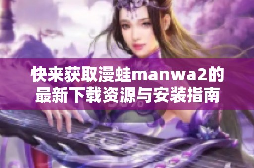 快来获取漫蛙manwa2的最新下载资源与安装指南