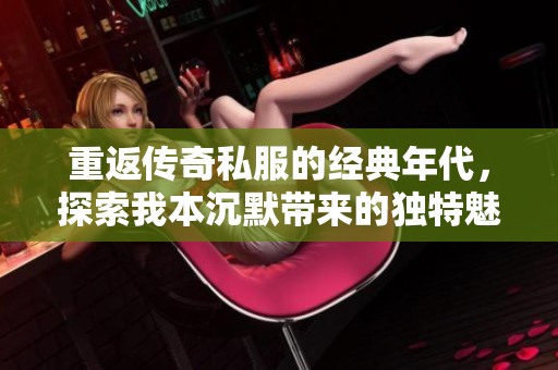 重返传奇私服的经典年代，探索我本沉默带来的独特魅力与游戏体验