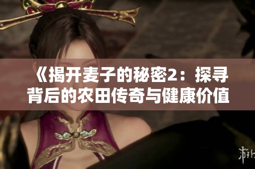 《揭开麦子的秘密2：探寻背后的农田传奇与健康价值》