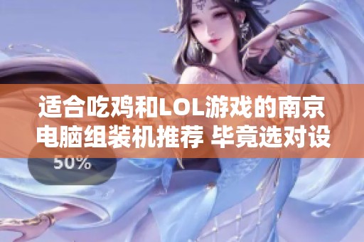 适合吃鸡和LOL游戏的南京电脑组装机推荐 毕竟选对设备才能畅享游戏乐趣